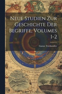 Gustav Teichmüller - Neue Studien Zur Geschichte Der Begriffe, Volumes 1-2, Häftad
