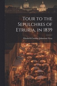bokomslag Tour to the Sepulchres of Etruria, in 1839