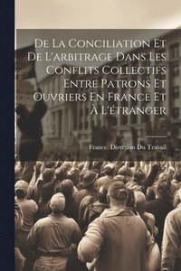 bokomslag De La Conciliation Et De L'arbitrage Dans Les Conflits Collectifs Entre Patrons Et Ouvriers En France Et  L'tranger
