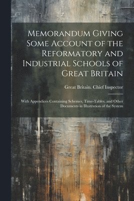 Memorandum Giving Some Account of the Reformatory and Industrial Schools of Great Britain 1