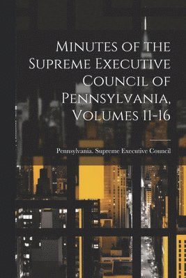 bokomslag Minutes of the Supreme Executive Council of Pennsylvania, Volumes 11-16