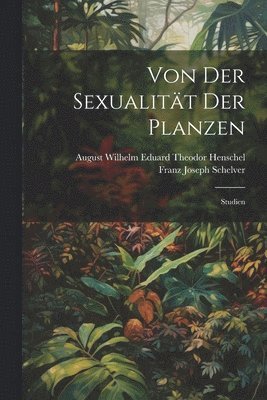 August Wilhelm Eduard Theodor Henschel, Franz Joseph Schelver - Von Der Sexualität Der Planzen, Häftad
