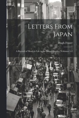 bokomslag Letters From Japan; a Record of Modern Life in the Island Empire, Volumes 1-2