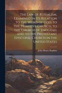 bokomslag The Law of Ritualism, Examined in Its Relation to the Word of God, to the Primitive Church, to the Church of England, and to the Protestant Episcopal Church in the United States