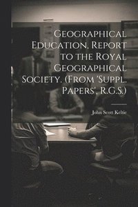 bokomslag Geographical Education, Report to the Royal Geographical Society. (From 'suppl. Papers', R.G.S.)
