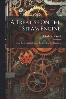 John Scott Russell - Treatise On the Steam Engine, Häftad