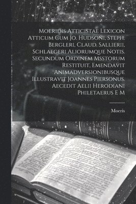 Moeris - Moeridis Atticistae Lexicon Atticum Cum Jo. Hudsoni, Steph. Bergleri, Claud. Sallierii, Schlaegeri Aliorumque Notis. Secundum Ordinem Msstorum Restituit, Emendavit Animadversionibusque Illustravit Joannes Piersonus. Aecedit Aelii Herodiani Philetaerus E M, Häftad