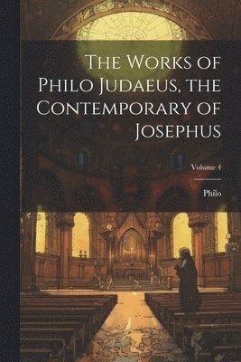 Philo - Works of Philo Judaeus, the Contemporary of Josephus; Volume 4, Häftad