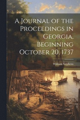 A Journal of the Proceedings in Georgia, Beginning October 20, 1737 1