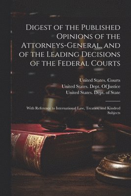 Digest of the Published Opinions of the Attorneys-General, and of the Leading Decisions of the Federal Courts 1