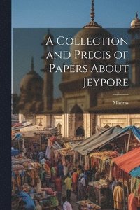 bokomslag A Collection and Precis of Papers About Jeypore