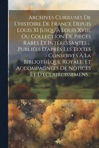 bokomslag Archives Curieuses De L'histoire De France Depuis Louis XI Jusqu' Louis Xviii, Ou Collection De Pices Rares Et Intressantes ... Publies D'aprs Les Textes Conservs  La Bibliothque