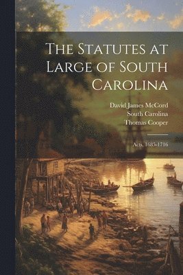 The Statutes at Large of South Carolina: Acts, 1685-1716 1