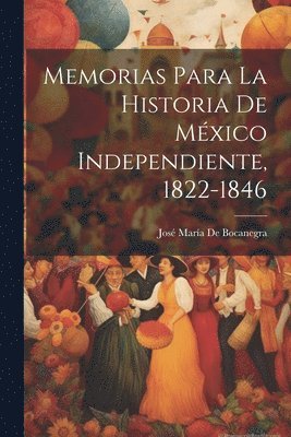 Memorias Para La Historia De Mxico Independiente, 1822-1846 1