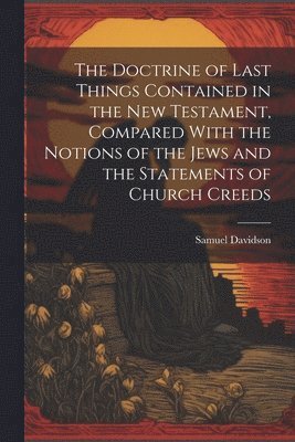 Samuel Davidson - Doctrine of Last Things Contained in the New Testament, Compared With the Notions of the Jews and the Statements of Church Creeds, Häftad