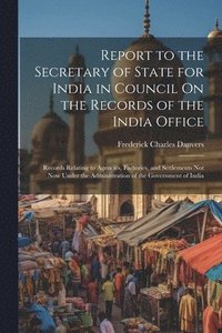 bokomslag Report to the Secretary of State for India in Council On the Records of the India Office