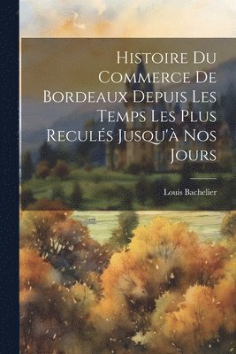 Histoire Du Commerce De Bordeaux Depuis Les Temps Les Plus Reculs Jusqu' Nos Jours 1