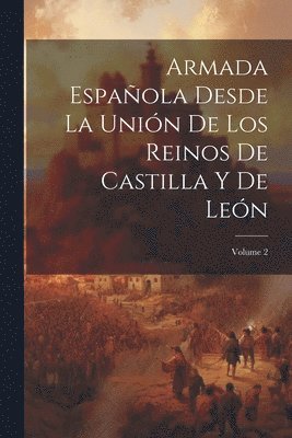Armada Espaola Desde La Unin De Los Reinos De Castilla Y De Len; Volume 2 1