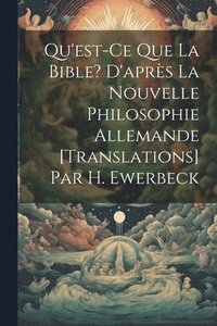 bokomslag Qu'est-Ce Que La Bible? D'aprs La Nouvelle Philosophie Allemande [Translations] Par H. Ewerbeck