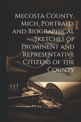 bokomslag Mecosta County, Mich. Portraits and Biographical Sketches of Prominent and Representative Citizens of the County