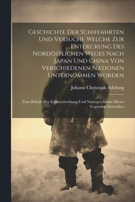 Johann Christoph Adelung - Geschichte Der Schiffahrten Und Versuche Welche Zur Entdeckung Des Nordöstlichen Weges Nach Japan Und China Von Verschiedenen Nationen Unternommen Worden, Häftad