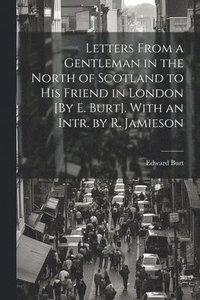 bokomslag Letters From a Gentleman in the North of Scotland to His Friend in London [By E. Burt]. With an Intr. by R. Jamieson