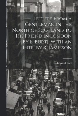 Letters From a Gentleman in the North of Scotland to His Friend in London [By E. Burt]. With an Intr. by R. Jamieson 1