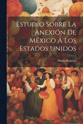 bokomslag Estudio Sobre La Anexin De Mxico  Los Estados Unidos