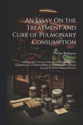 An Essay On the Treatment and Cure of Pulmonary Consumption 1