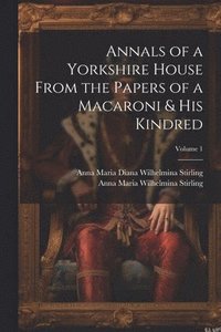 bokomslag Annals of a Yorkshire House From the Papers of a Macaroni & His Kindred; Volume 1
