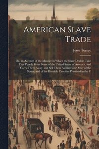 bokomslag American Slave Trade; Or, an Account of the Manner in Which the Slave Dealers Take Free People From Some of the United States of America, and Carry Them Away, and Sell Them As Slaves in Other of the