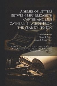 bokomslag A Series of Letters Between Mrs. Elizabeth Carter and Miss Catherine Talbot, From the Year 1741 to 1770