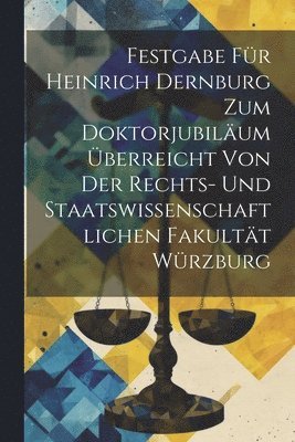 Festgabe Fr Heinrich Dernburg Zum Doktorjubilum berreicht Von Der Rechts- Und Staatswissenschaftlichen Fakultt Wrzburg 1