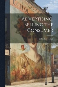 bokomslag Advertising, Selling the Consumer