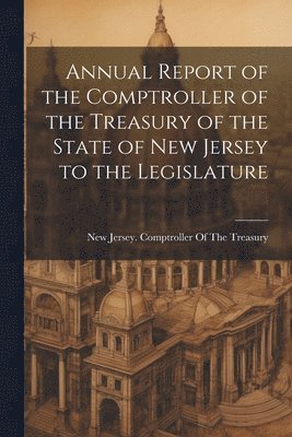 Annual Report of the Comptroller of the Treasury of the State of New Jersey to the Legislature 1