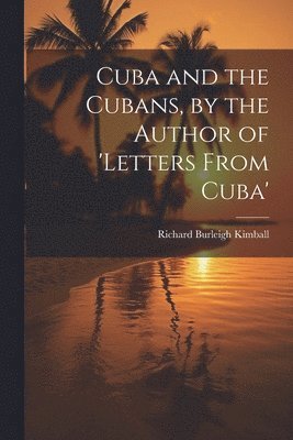 Cuba and the Cubans, by the Author of 'letters From Cuba' 1