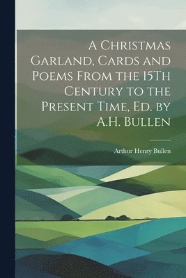 Arthur Henry Bullen - Christmas Garland, Cards and Poems From the 15Th Century to the Present Time, Ed. by A.H. Bullen, Häftad