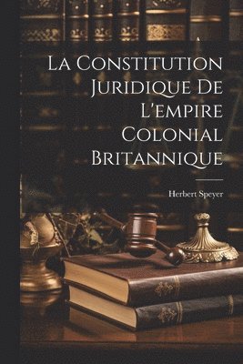 bokomslag La Constitution Juridique De L'empire Colonial Britannique