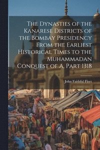 bokomslag The Dynasties of the Kanarese Districts of the Bombay Presidency From the Earliest Historical Times to the Muhammadan Conquest of A, Part 1318