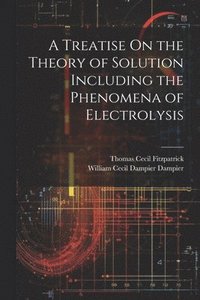 bokomslag A Treatise On the Theory of Solution Including the Phenomena of Electrolysis