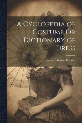 bokomslag A Cyclopedia of Costume Or Dictionary of Dress