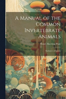 Henry Sherring Pratt - Manual of the Common Invertebrate Animals, Häftad