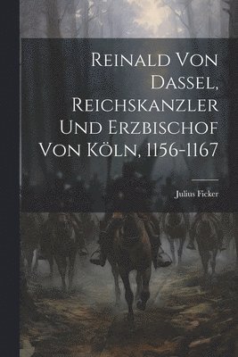 Reinald von Dassel, Reichskanzler und Erzbischof von Kln, 1156-1167 1