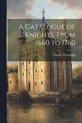 bokomslag Catalogue of Knights, From 1660 to 1760