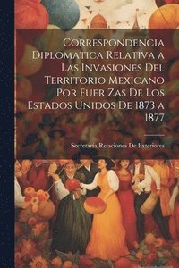 bokomslag Correspondencia Diplomatica Relativa a Las Invasiones Del Territorio Mexicano Por Fuer Zas De Los Estados Unidos De 1873 a 1877