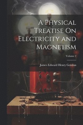 bokomslag A Physical Treatise On Electricity and Magnetism; Volume 2