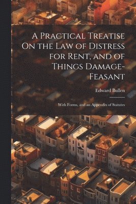 Practical Treatise On the Law of Distress for Rent, and of Things Damage-Feasant