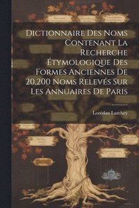 bokomslag Dictionnaire Des Noms Contenant La Recherche tymologique Des Formes Anciennes De 20,200 Noms Relevs Sur Les Annuaires De Paris