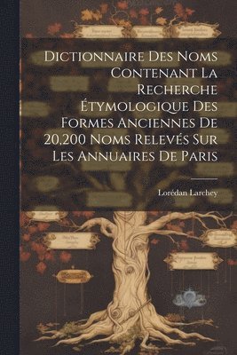 Lorédan Larchey - Dictionnaire Des Noms Contenant La Recherche Étymologique Des Formes Anciennes De 20,200 Noms Relevés Sur Les Annuaires De Paris, Häftad