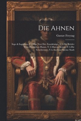 bokomslag Die Ahnen: Iugo & Ingraben.-V.2.Das Nest Der Zaunkönige.-V.3.Die Brüder Vom Deutschen Hause.-V.4.Marcus König.-V.5.Die Geschwiste